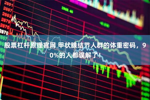 股票杠杆原理官网 甲状腺结节人群的体重密码，90%的人都误解了！