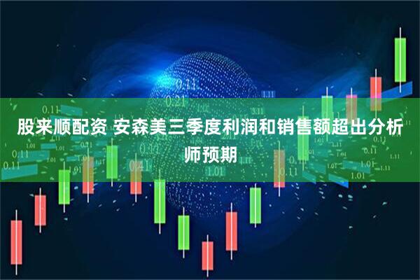 股来顺配资 安森美三季度利润和销售额超出分析师预期
