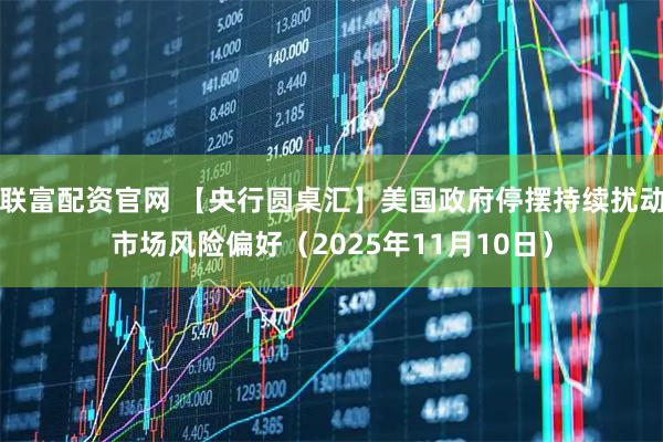联富配资官网 【央行圆桌汇】美国政府停摆持续扰动市场风险偏好（2025年11月10日）