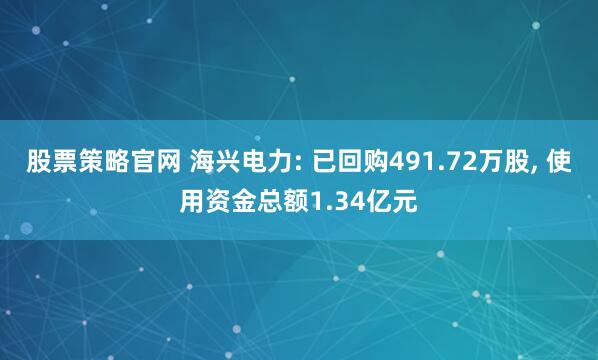 股票策略官网 海兴电力: 已回购491.72万股, 使用资金总额1.34亿元