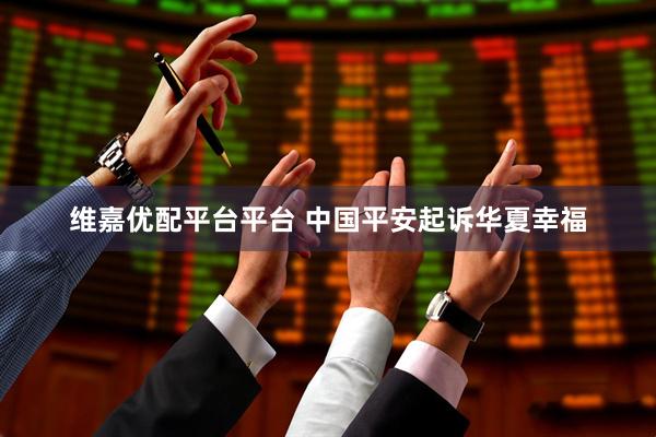 维嘉优配平台平台 中国平安起诉华夏幸福