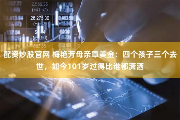 配资炒股官网 梅艳芳母亲覃美金：四个孩子三个去世，如今101岁过得比谁都潇洒