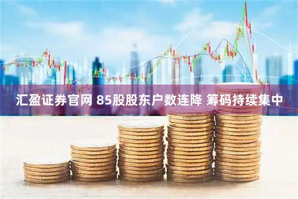 汇盈证券官网 85股股东户数连降 筹码持续集中